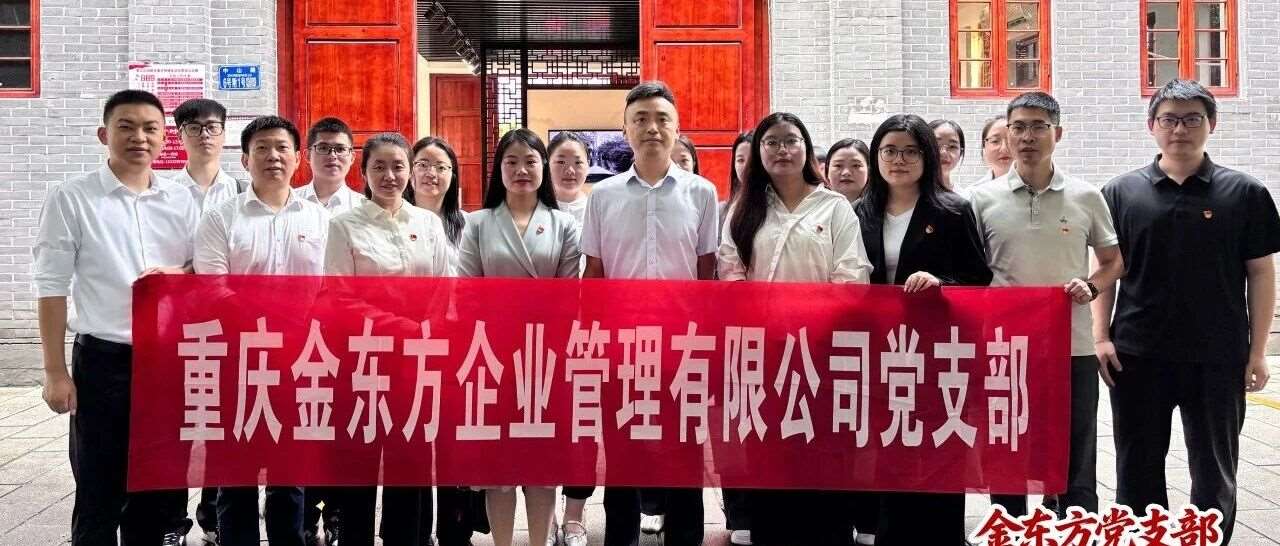 企业要闻|重庆金东方企业管理有限公司党支部9月主题党日活动顺利开展